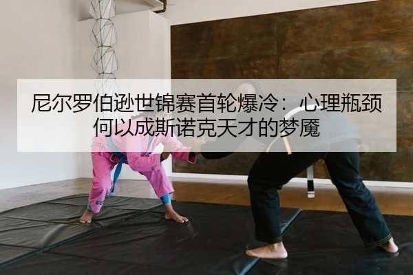 ni-er-luo-bo-xun-shi-jin-sai-shou-lun-bao-leng-xin-li-ping-jing-he-yi-cheng-si-nuo-ke-tian-cai-de-meng-yan-2-540.jpg