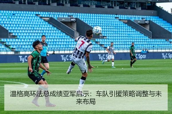 温格高环法总成绩亚军启示：车队引援策略调整与未来布局